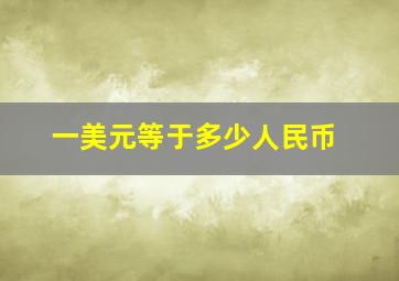 一美元等于多少人民币