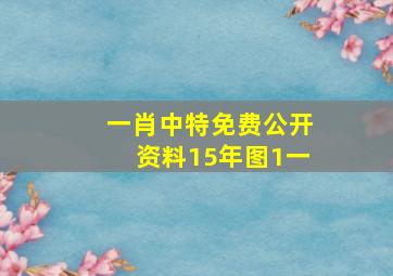 一肖中特免费公开资料15年图1一