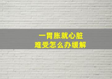 一胃胀就心脏难受怎么办缓解