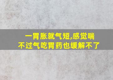 一胃胀就气短,感觉喘不过气吃胃药也缓解不了