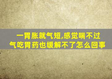 一胃胀就气短,感觉喘不过气吃胃药也缓解不了怎么回事