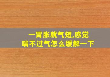 一胃胀就气短,感觉喘不过气怎么缓解一下