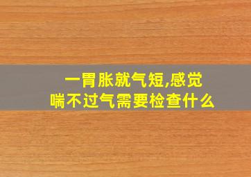 一胃胀就气短,感觉喘不过气需要检查什么