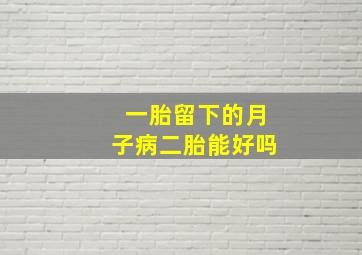 一胎留下的月子病二胎能好吗