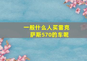 一般什么人买雷克萨斯570的车呢