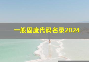 一般固废代码名录2024