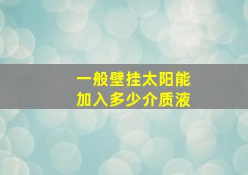 一般壁挂太阳能加入多少介质液