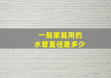 一般家庭用的水管直径是多少