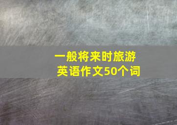 一般将来时旅游英语作文50个词