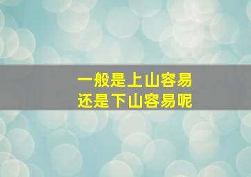 一般是上山容易还是下山容易呢