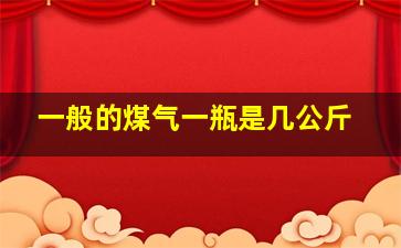 一般的煤气一瓶是几公斤