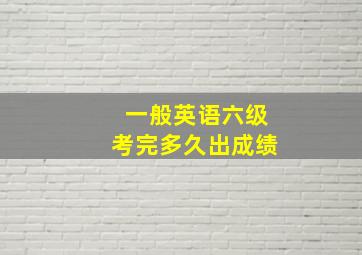 一般英语六级考完多久出成绩