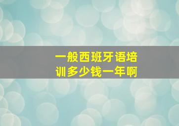 一般西班牙语培训多少钱一年啊