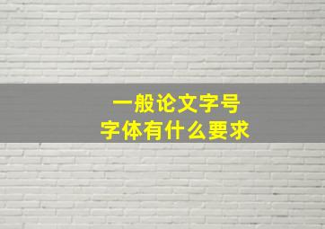 一般论文字号字体有什么要求