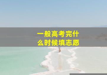 一般高考完什么时候填志愿