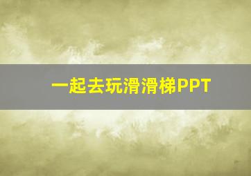 一起去玩滑滑梯PPT