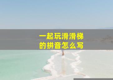 一起玩滑滑梯的拼音怎么写