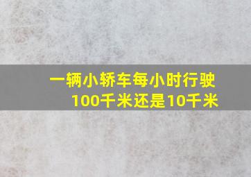 一辆小轿车每小时行驶100千米还是10千米