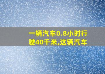 一辆汽车0.8小时行驶40千米,这辆汽车