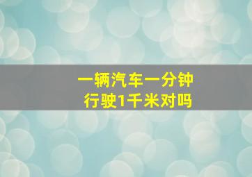 一辆汽车一分钟行驶1千米对吗