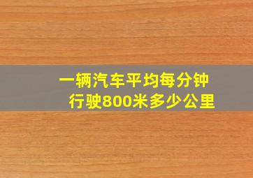 一辆汽车平均每分钟行驶800米多少公里