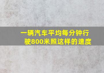 一辆汽车平均每分钟行驶800米照这样的速度