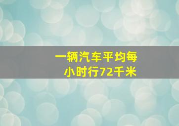 一辆汽车平均每小时行72千米