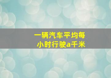 一辆汽车平均每小时行驶a千米