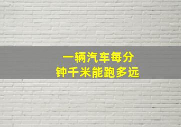 一辆汽车每分钟千米能跑多远