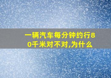 一辆汽车每分钟约行80千米对不对,为什么