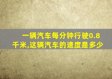 一辆汽车每分钟行驶0.8千米,这辆汽车的速度是多少