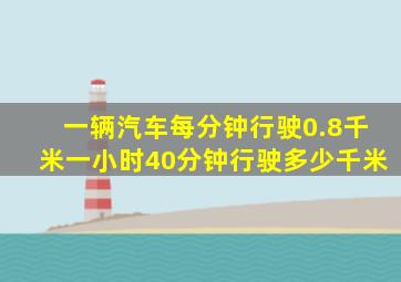 一辆汽车每分钟行驶0.8千米一小时40分钟行驶多少千米