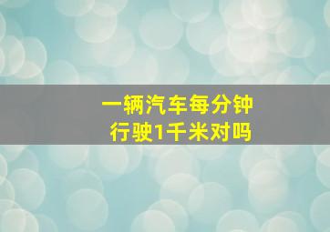 一辆汽车每分钟行驶1千米对吗