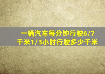 一辆汽车每分钟行驶6/7千米1/3小时行驶多少千米