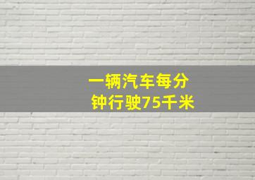 一辆汽车每分钟行驶75千米