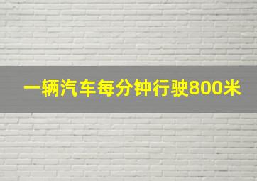 一辆汽车每分钟行驶800米