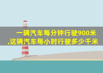 一辆汽车每分钟行驶900米,这辆汽车每小时行驶多少千米