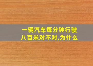 一辆汽车每分钟行驶八百米对不对,为什么