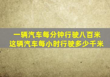 一辆汽车每分钟行驶八百米这辆汽车每小时行驶多少千米