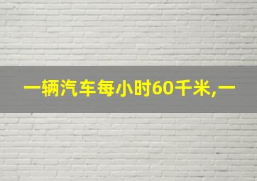 一辆汽车每小时60千米,一