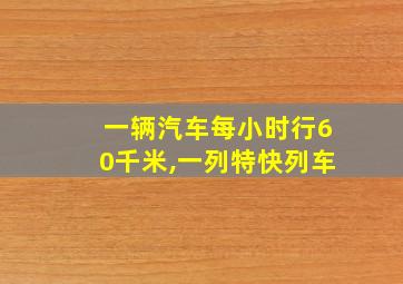 一辆汽车每小时行60千米,一列特快列车