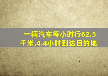 一辆汽车每小时行62.5千米,4.4小时到达目的地