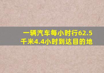 一辆汽车每小时行62.5千米4.4小时到达目的地