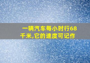 一辆汽车每小时行68千米,它的速度可记作