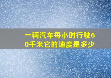 一辆汽车每小时行驶60千米它的速度是多少