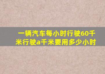 一辆汽车每小时行驶60千米行驶a千米要用多少小时