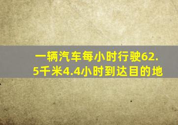 一辆汽车每小时行驶62.5千米4.4小时到达目的地