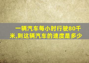 一辆汽车每小时行驶80千米,则这辆汽车的速度是多少