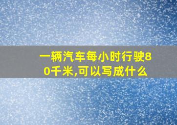 一辆汽车每小时行驶80千米,可以写成什么