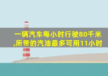 一辆汽车每小时行驶80千米,所带的汽油最多可用11小时